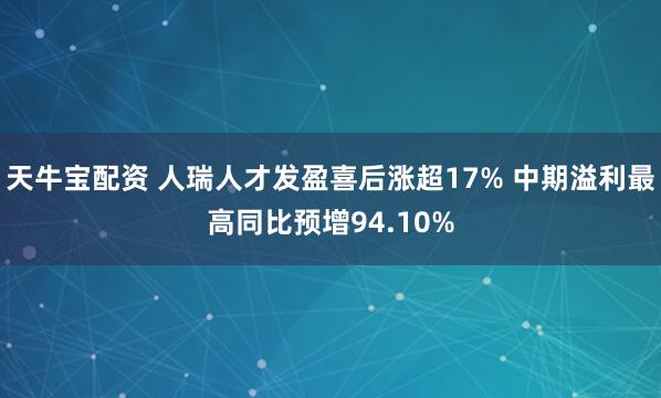 天牛宝配资 人瑞人才发盈喜后涨超17% 中期溢利最高同比预增94.10%