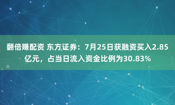 翻倍赚配资 东方证券：7月25日获融资买入2.85亿元，占当日流入资金比例为30.83%