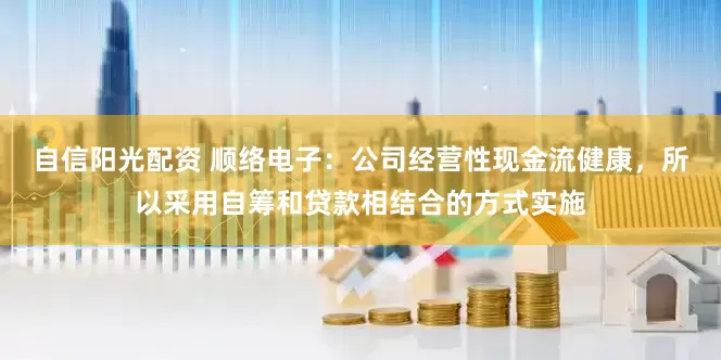 自信阳光配资 顺络电子：公司经营性现金流健康，所以采用自筹和贷款相结合的方式实施