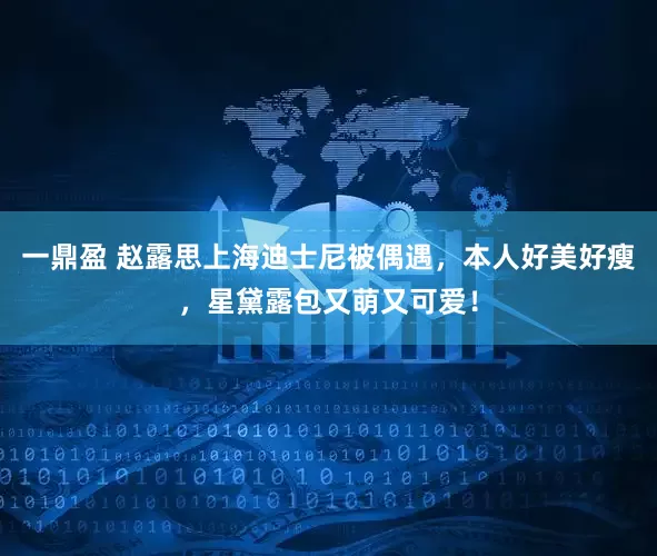 一鼎盈 赵露思上海迪士尼被偶遇，本人好美好瘦，星黛露包又萌又可爱！
