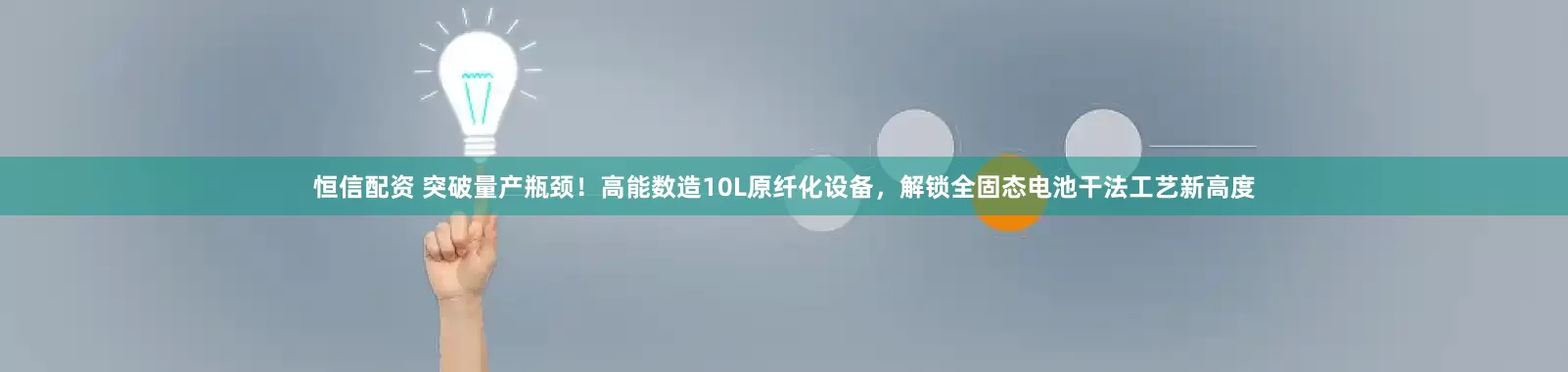 恒信配资 突破量产瓶颈！高能数造10L原纤化设备，解锁全固态电池干法工艺新高度