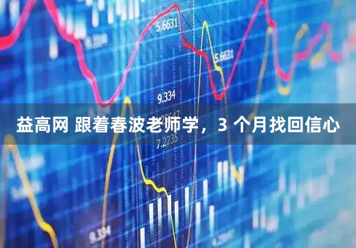 益高网 跟着春波老师学,3 个月找回信心