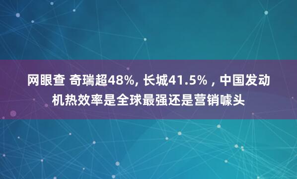 网眼查 奇瑞超48%, 长城41.5% , 中国发动机热效率是全球最强还是营销噱头