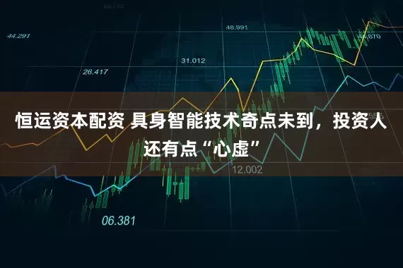 恒运资本配资 具身智能技术奇点未到，投资人还有点“心虚”